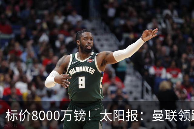 标价8000万镑！太阳报：曼联领跑M费争夺，皇马预计曼联会签下他