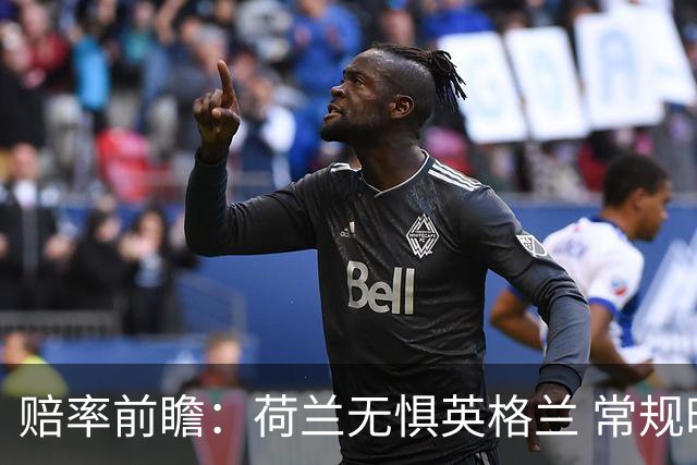 赔率前瞻：荷兰无惧英格兰 常规时间有望不败